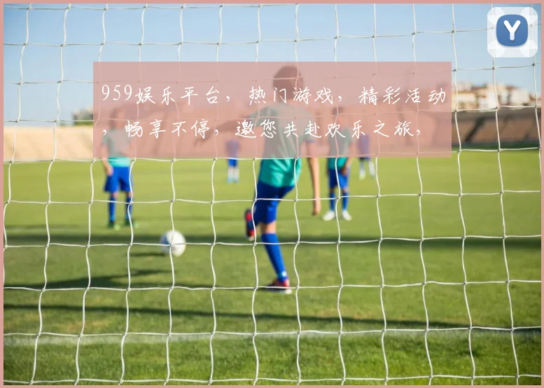 959娱乐平台，热门游戏，精彩活动，畅享不停，邀您共赴欢乐之旅，不容错过
