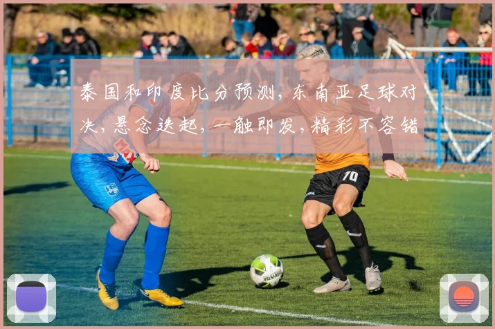 泰国和印度比分预测,东南亚足球对决,悬念迭起,一触即发,精彩不容错过,拭目以待