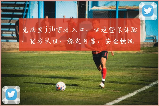 竞技宝jjb官方入口，快速登录体验，官方认证，稳定可靠，安全畅玩，不容错过