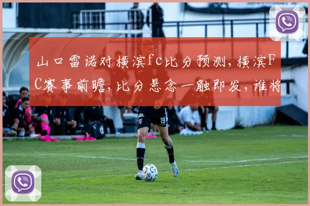 山口雷诺对横滨fc比分预测,横滨FC赛事前瞻,比分悬念一触即发,谁将笑到最后