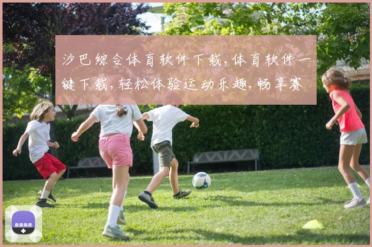 沙巴综合体育软件下载,体育软件一键下载,轻松体验运动乐趣,畅享赛事直播