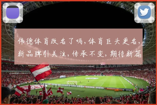 伟德体育改名了吗,体育巨头更名,新品牌引关注,传承不变,期待新篇章,。